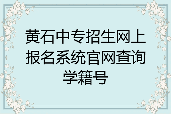 黄石中专招生网上报名系统官网查询学籍号