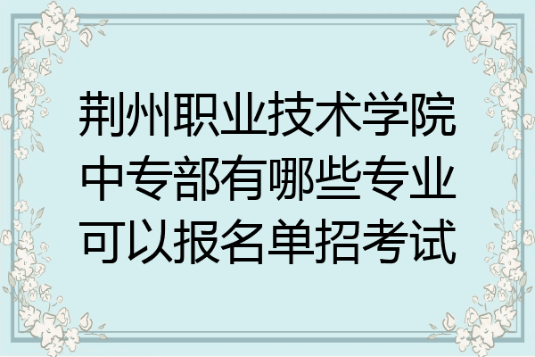 荆州职业技术学院中专部有哪些专业可以报名单招考试