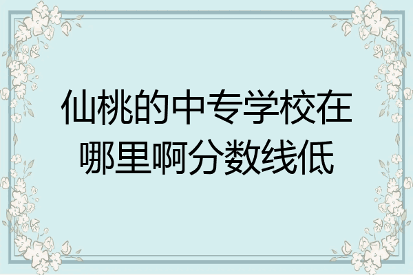 仙桃的中专学校在哪里啊分数线低