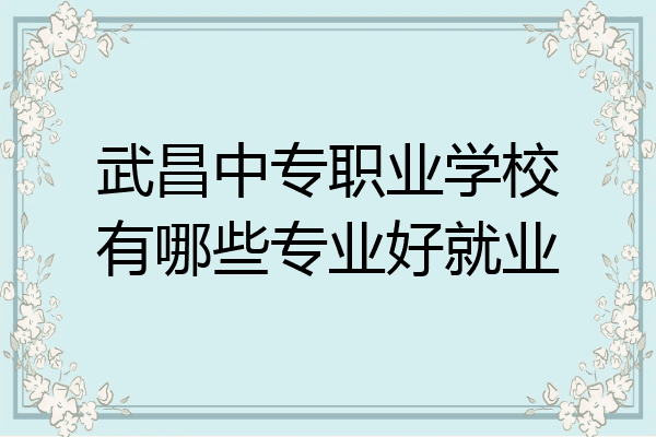 武昌中专职业学校有哪些专业好就业
