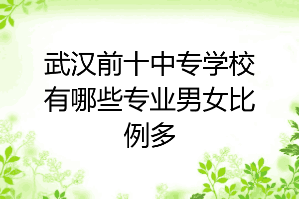 武汉前十中专学校有哪些专业男女比例多