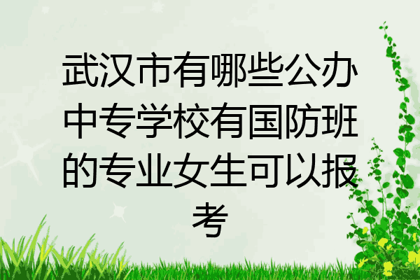 武汉市有哪些公办中专学校有国防班的专业女生可以报考