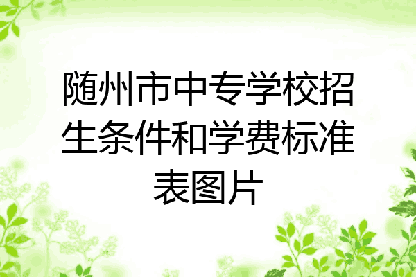 随州市中专学校招生条件和学费标准表图片