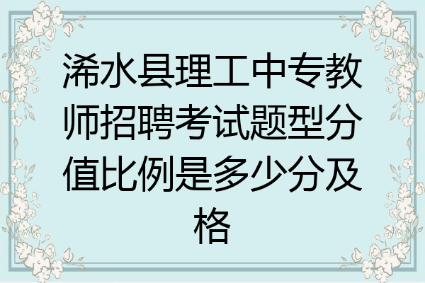 浠水县理工中专教师招聘考试题型分值比例是多少分及格