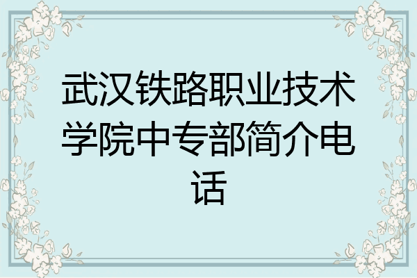 武汉铁路职业技术学院中专部简介电话