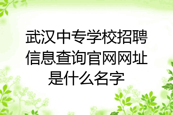 武汉中专学校招聘信息查询官网网址是什么名字