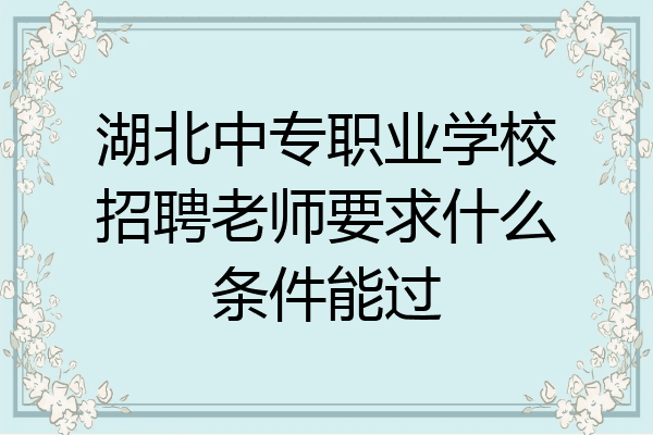 湖北中专职业学校招聘老师要求什么条件能过