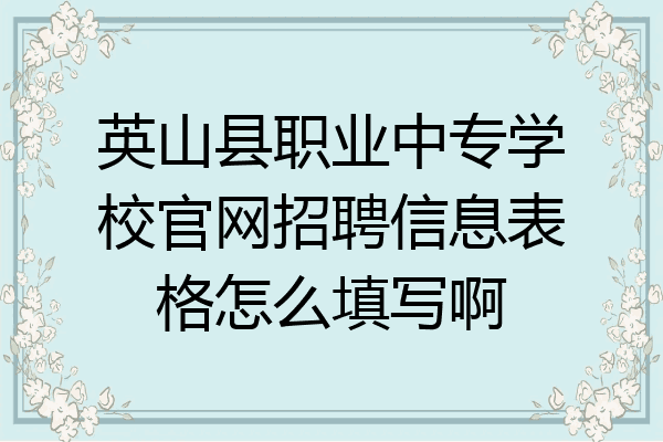 英山县职业中专学校官网招聘信息表格怎么填写啊
