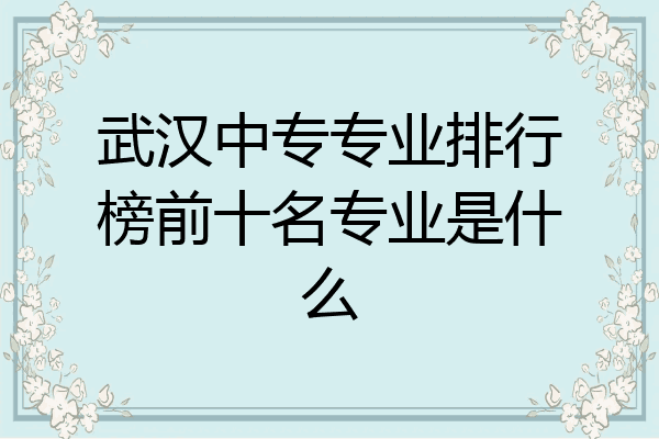 武汉中专专业排行榜前十名专业是什么