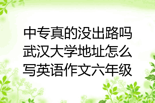 中专真的没出路吗武汉大学地址怎么写英语作文六年级