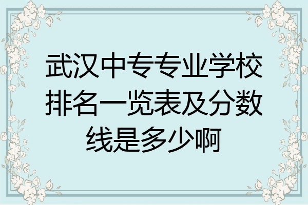 武汉中专专业学校排名一览表及分数线是多少啊