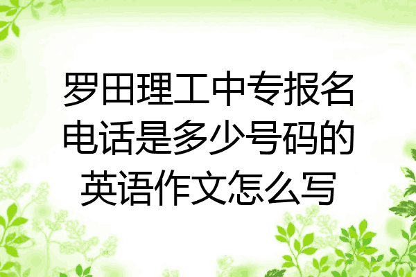 罗田理工中专报名电话是多少号码的英语作文怎么写