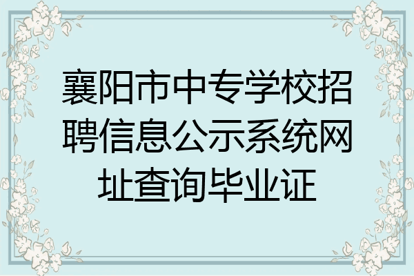 襄阳市中专学校招聘信息公示系统网址查询毕业证