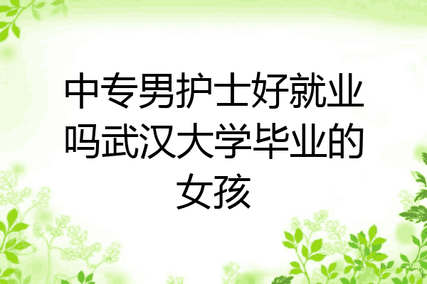 中专男护士好就业吗武汉大学毕业的女孩