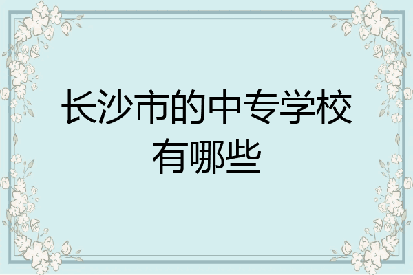 长沙市的中专学校有哪些