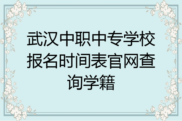 武汉中职中专学校报名时间表官网查询学籍
