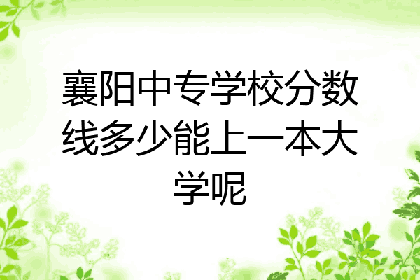 襄阳中专学校分数线多少能上一本大学呢