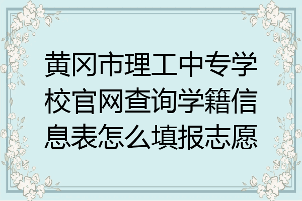 黄冈市理工中专学校官网查询学籍信息表怎么填报志愿