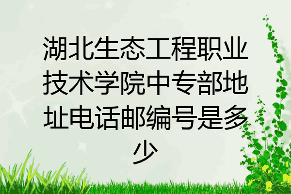 湖北生态工程职业技术学院中专部地址电话邮编号是多少