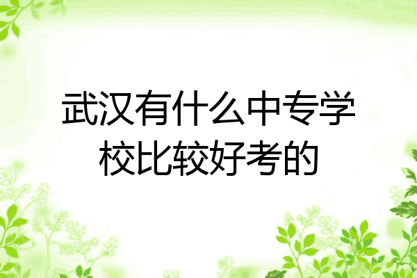 武汉有什么中专学校比较好考的
