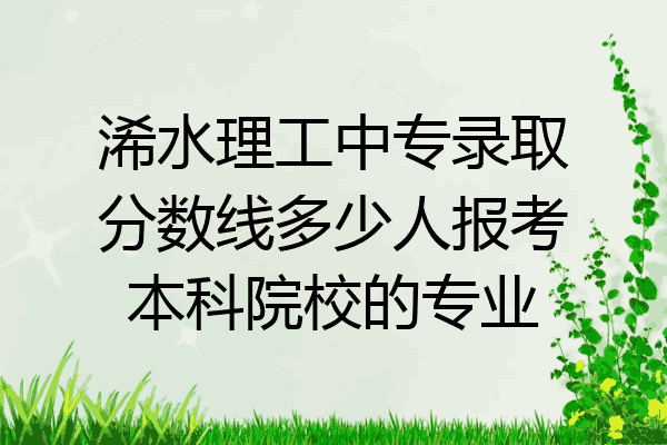浠水理工中专录取分数线多少人报考本科院校的专业