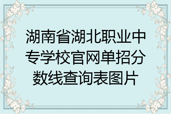 湖南省湖北职业中专学校官网单招分数线查询表图片