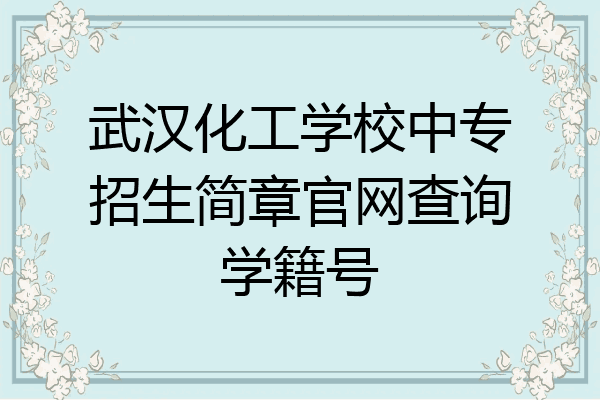 武汉化工学校中专招生简章官网查询学籍号