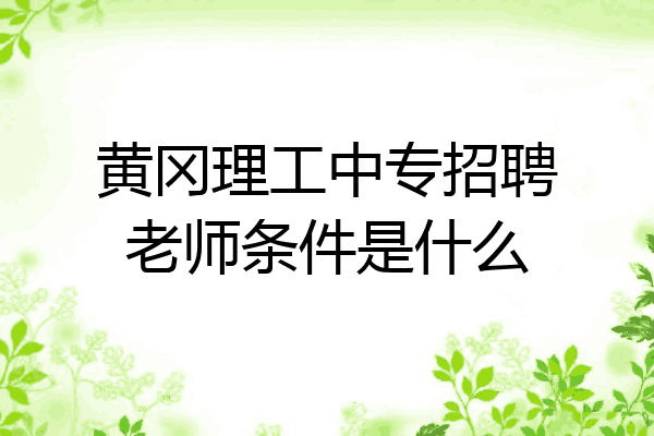 黄冈理工中专招聘老师条件是什么