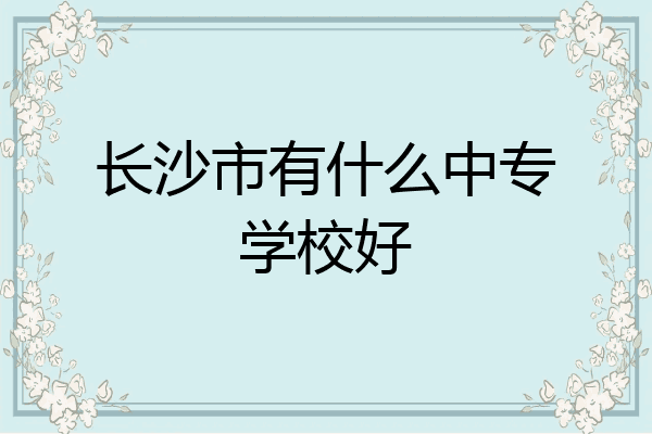 长沙市有什么中专学校好