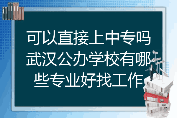 可以直接上中专吗武汉公办学校有哪些专业好找工作