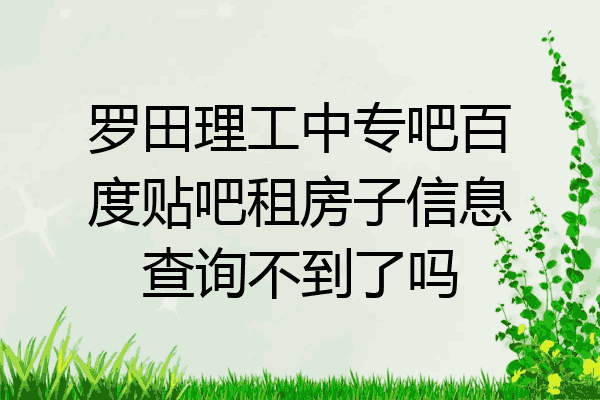 罗田理工中专吧百度贴吧租房子信息查询不到了吗