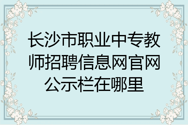 长沙市职业中专教师招聘信息网官网公示栏在哪里