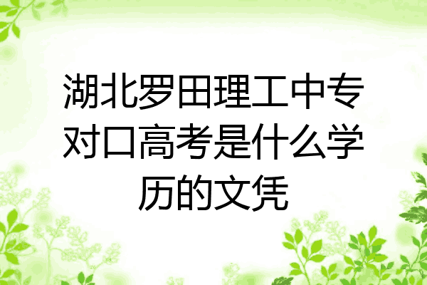 湖北罗田理工中专对口高考是什么学历的文凭