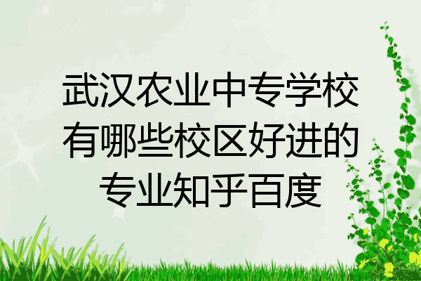 武汉农业中专学校有哪些校区好进的专业知乎百度