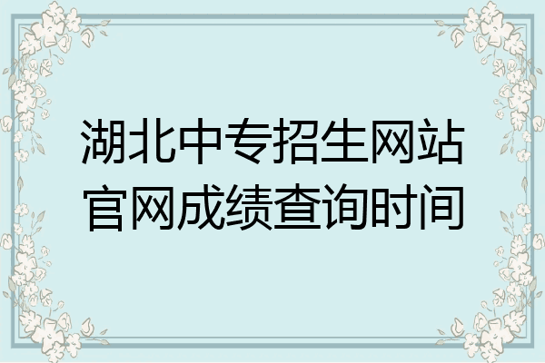 湖北中专招生网站官网成绩查询时间