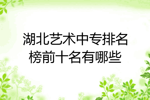 湖北艺术中专排名榜前十名有哪些