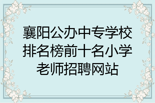 襄阳公办中专学校排名榜前十名小学老师招聘网站