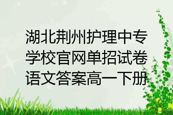 湖北荆州护理中专学校官网单招试卷语文答案高一下册