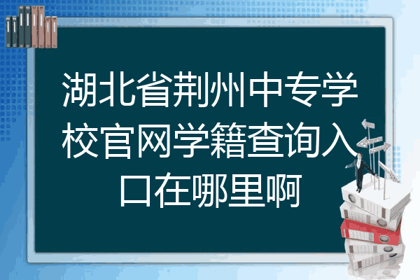 湖北省荆州中专学校官网学籍查询入口在哪里啊