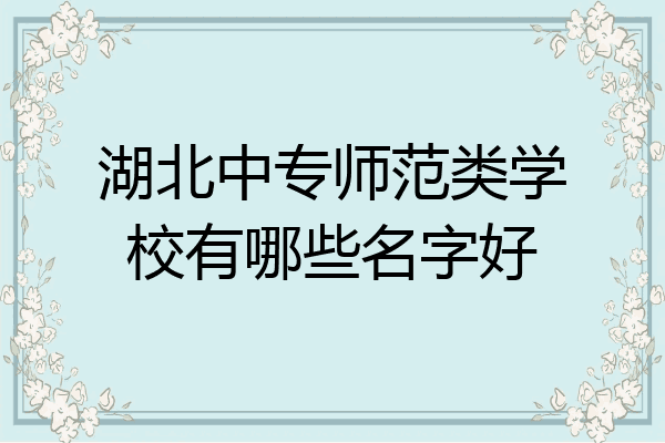 湖北中专师范类学校有哪些名字好