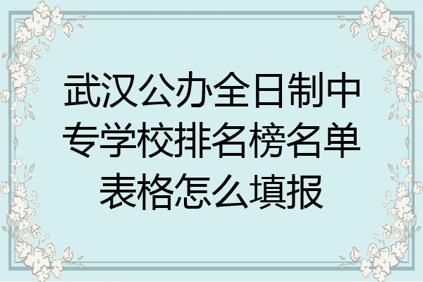 武汉公办全日制中专学校排名榜名单表格怎么填报