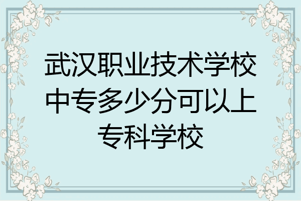 武汉职业技术学校中专多少分可以上专科学校