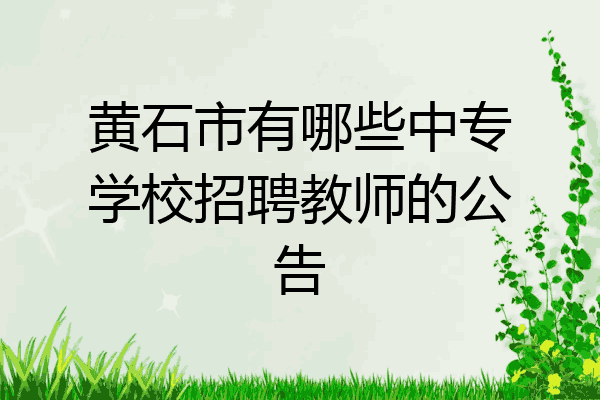 黄石市有哪些中专学校招聘教师的公告