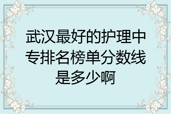 武汉最好的护理中专排名榜单分数线是多少啊
