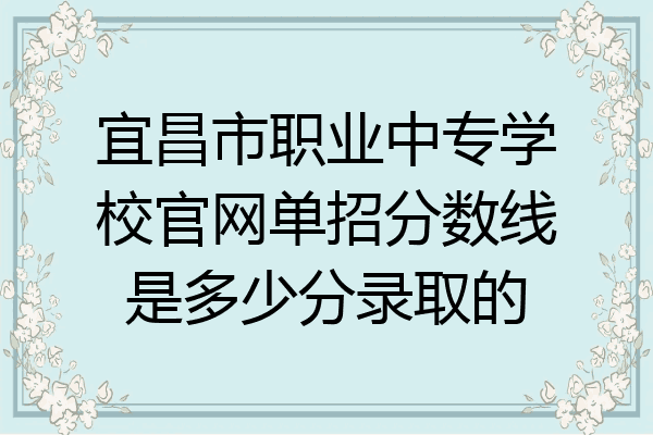 宜昌市职业中专学校官网单招分数线是多少分录取的