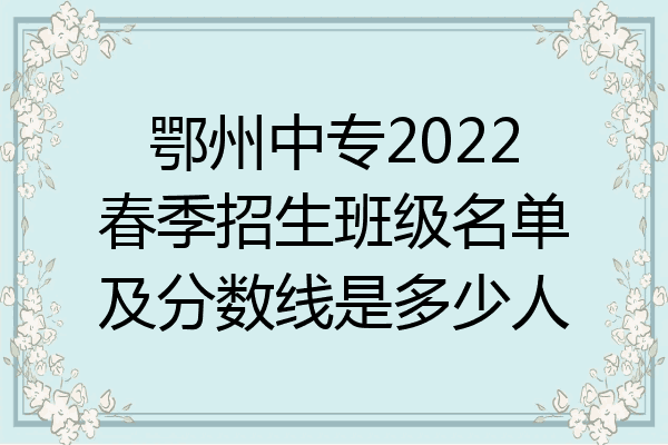 鄂州中专2022春季招生班级名单及分数线是多少人