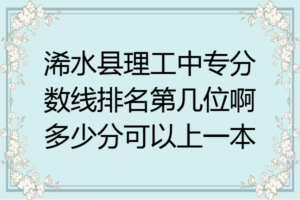 浠水县理工中专分数线排名第几位啊多少分可以上一本