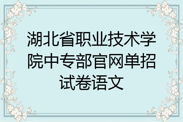 湖北省职业技术学院中专部官网单招试卷语文