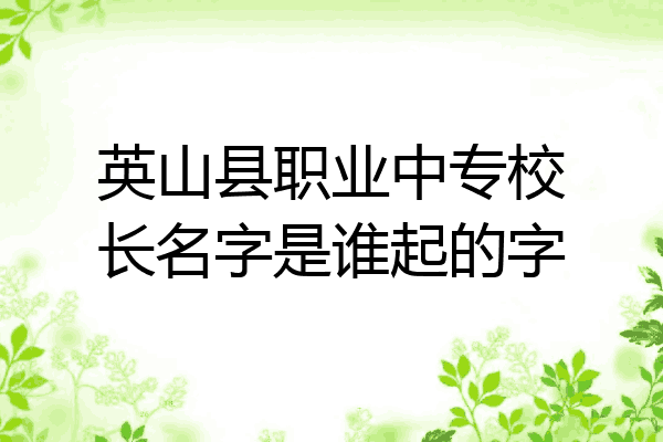 英山县职业中专校长名字是谁起的字