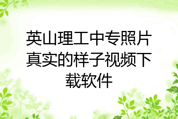 英山理工中专照片真实的样子视频下载软件